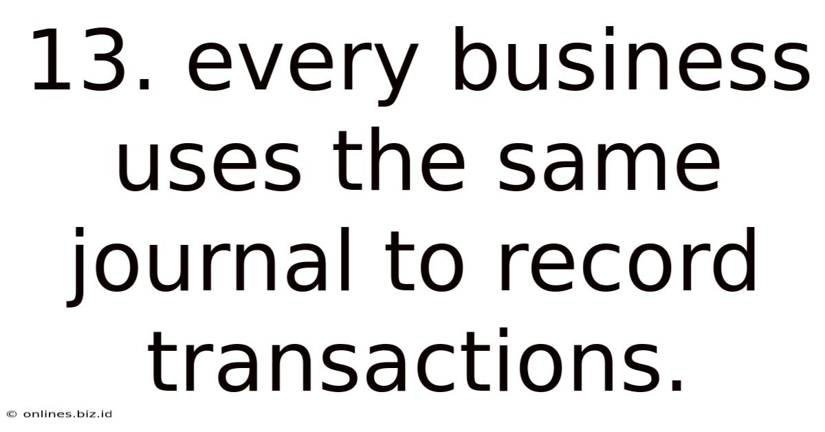 13. Every Business Uses The Same Journal To Record Transactions.