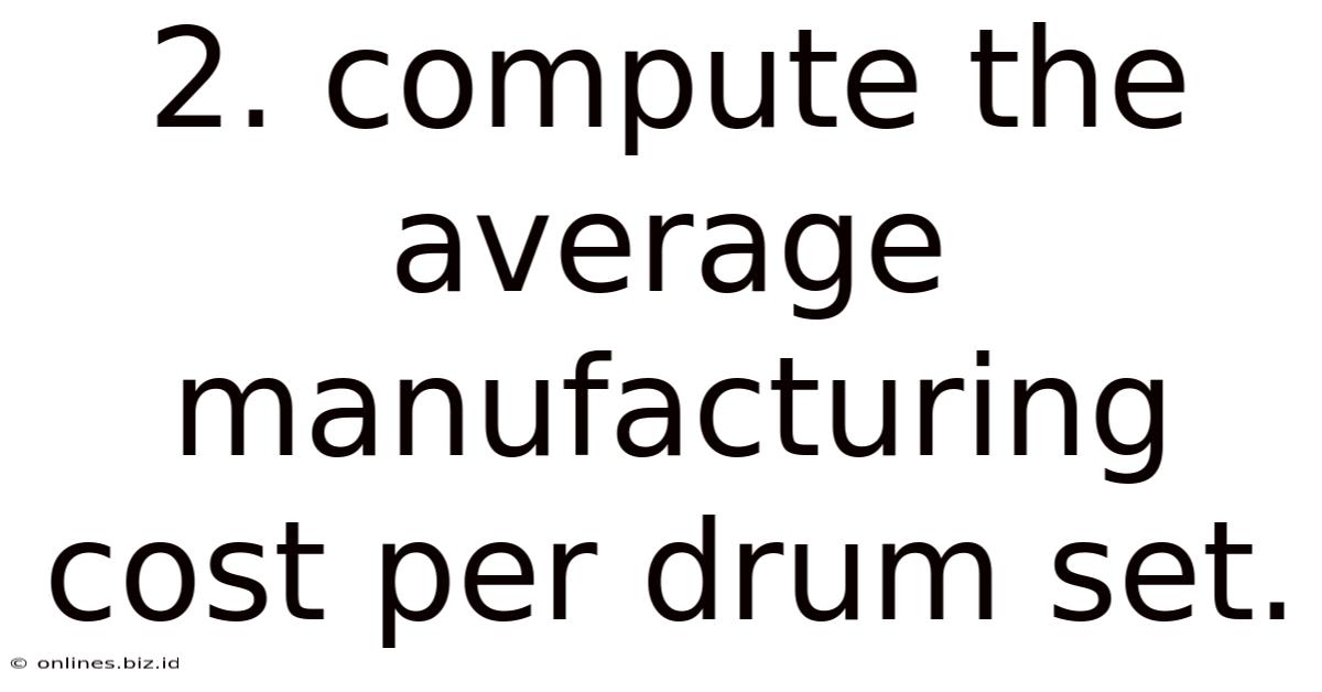 2. Compute The Average Manufacturing Cost Per Drum Set.