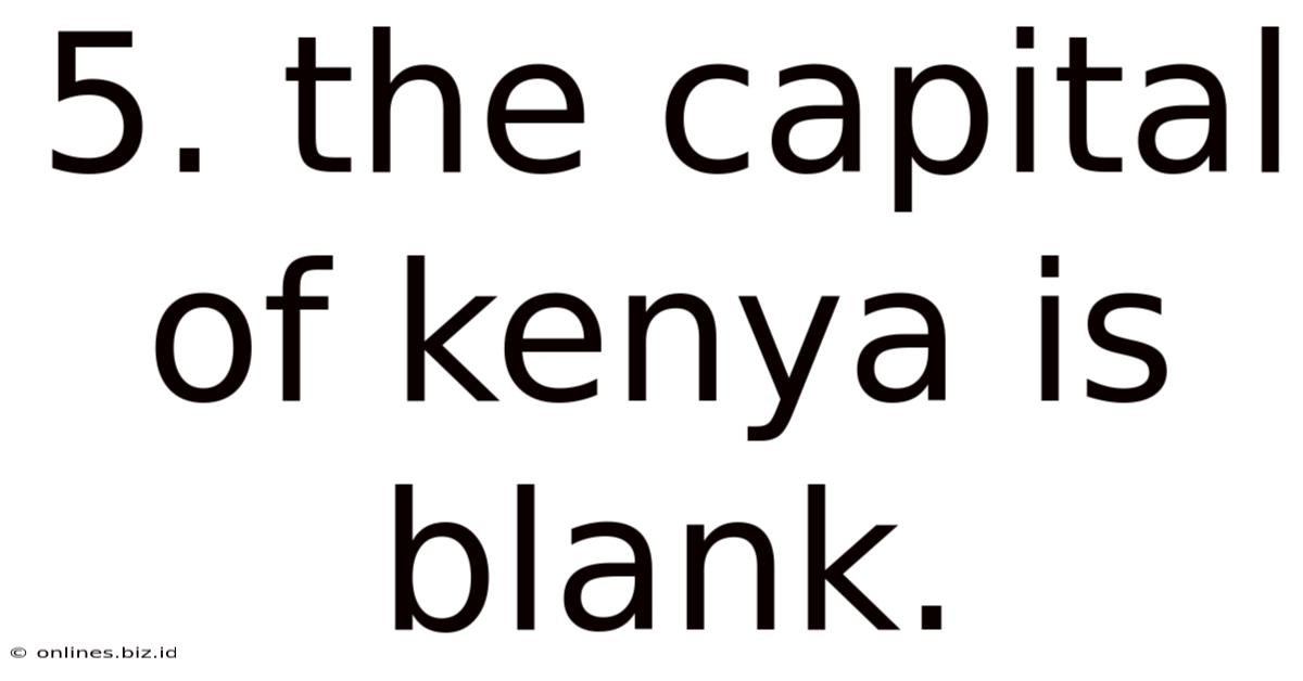 5. The Capital Of Kenya Is Blank.