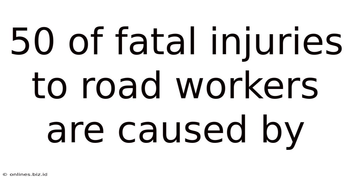 50 Of Fatal Injuries To Road Workers Are Caused By