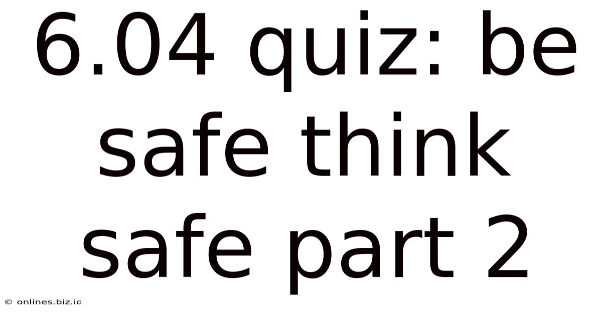 6.04 Quiz: Be Safe Think Safe Part 2