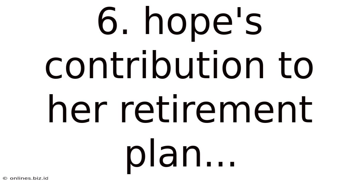 6. Hope's Contribution To Her Retirement Plan...