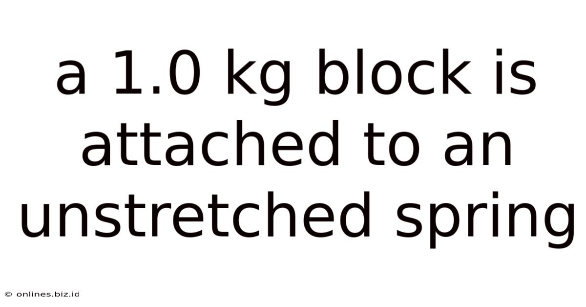 A 1.0 Kg Block Is Attached To An Unstretched Spring