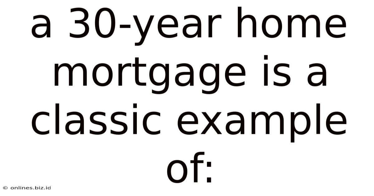 A 30-year Home Mortgage Is A Classic Example Of: