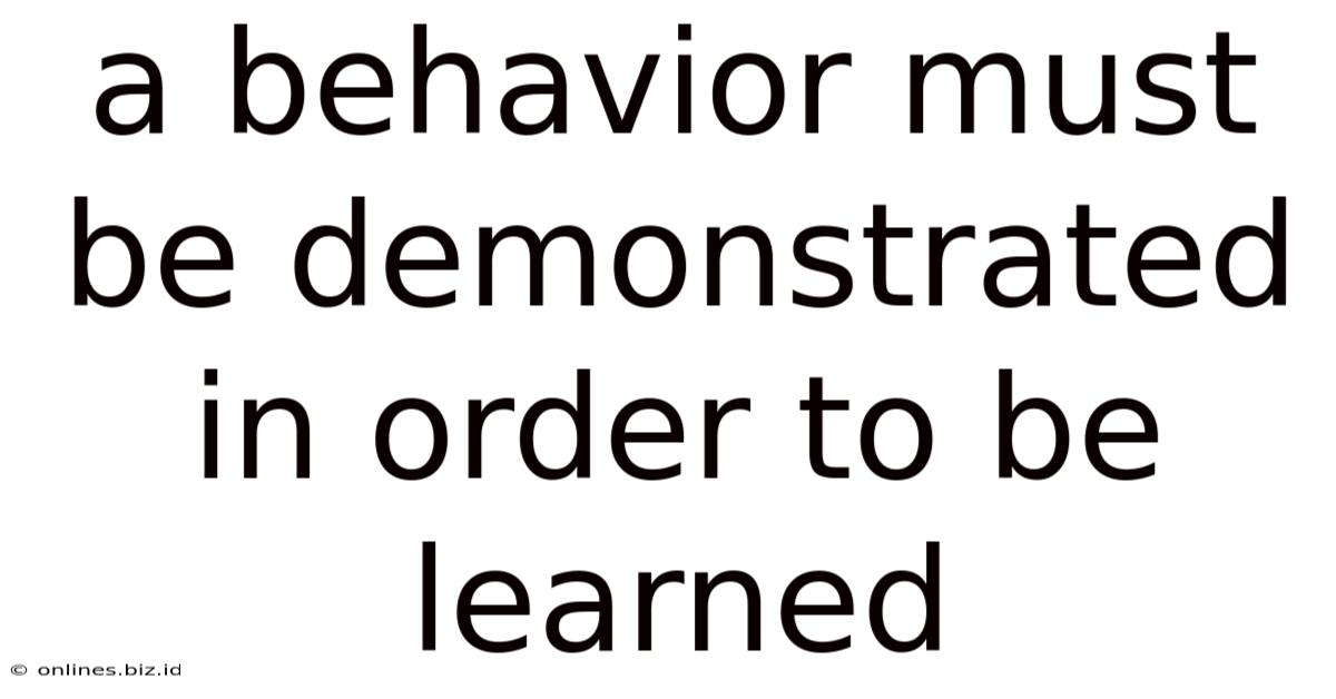 A Behavior Must Be Demonstrated In Order To Be Learned