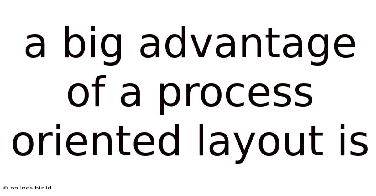 A Big Advantage Of A Process Oriented Layout Is