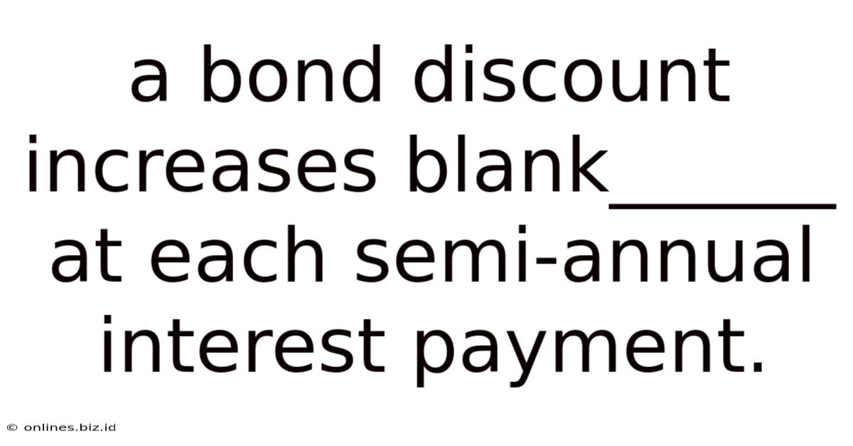 A Bond Discount Increases Blank______ At Each Semi-annual Interest Payment.