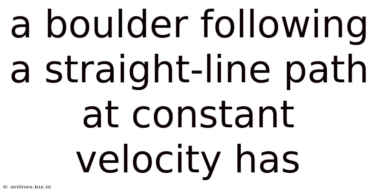 A Boulder Following A Straight-line Path At Constant Velocity Has