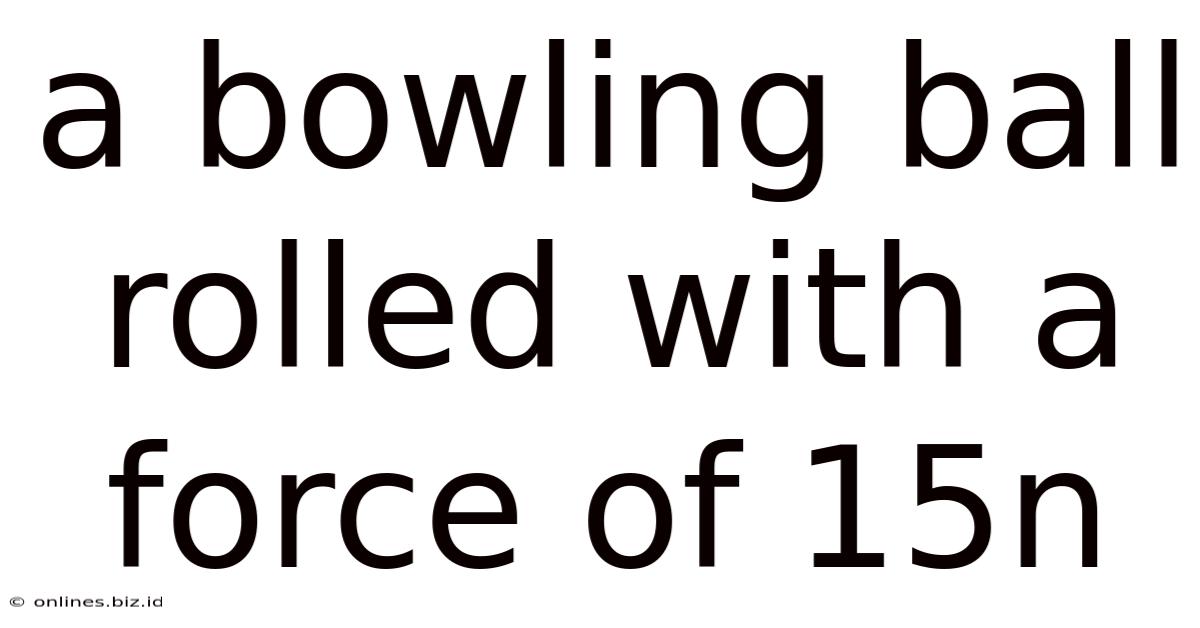 A Bowling Ball Rolled With A Force Of 15n
