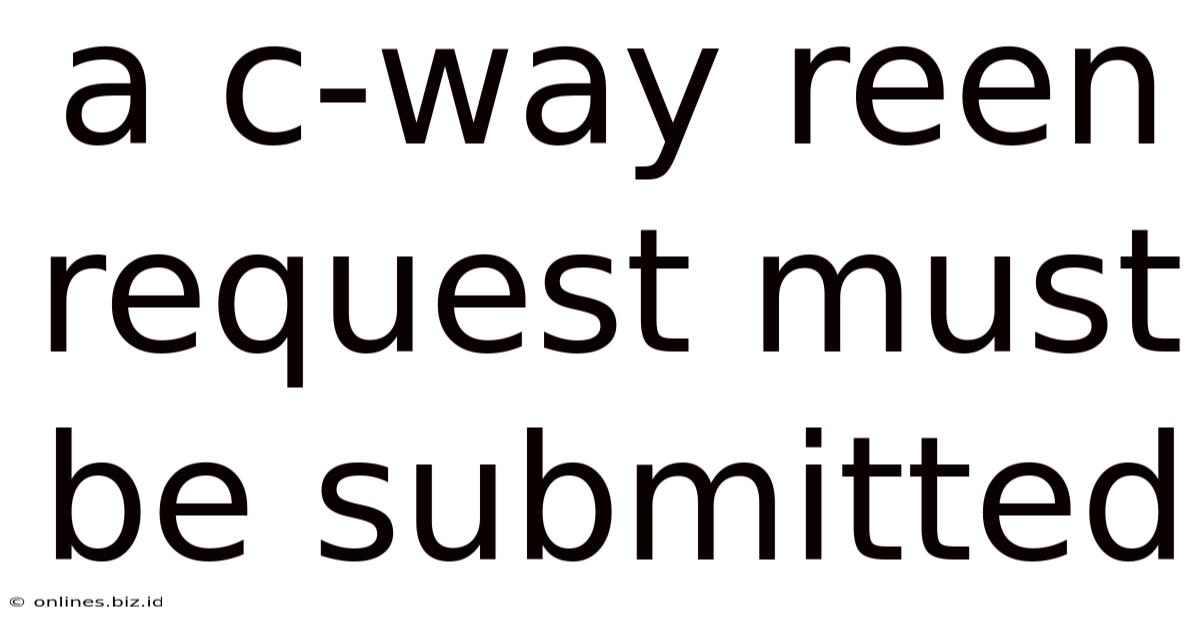 A C-way Reen Request Must Be Submitted