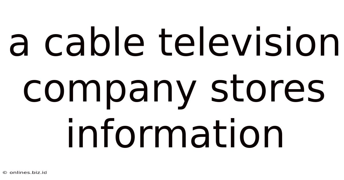A Cable Television Company Stores Information