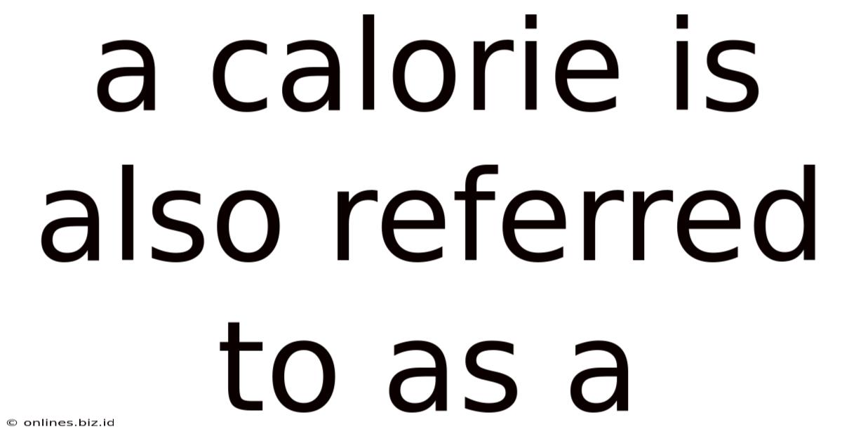 A Calorie Is Also Referred To As A