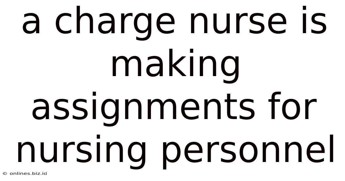 A Charge Nurse Is Making Assignments For Nursing Personnel