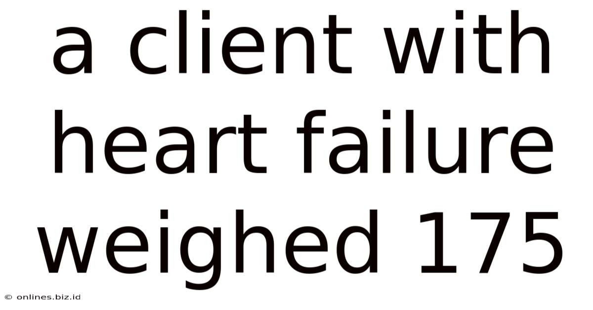 A Client With Heart Failure Weighed 175
