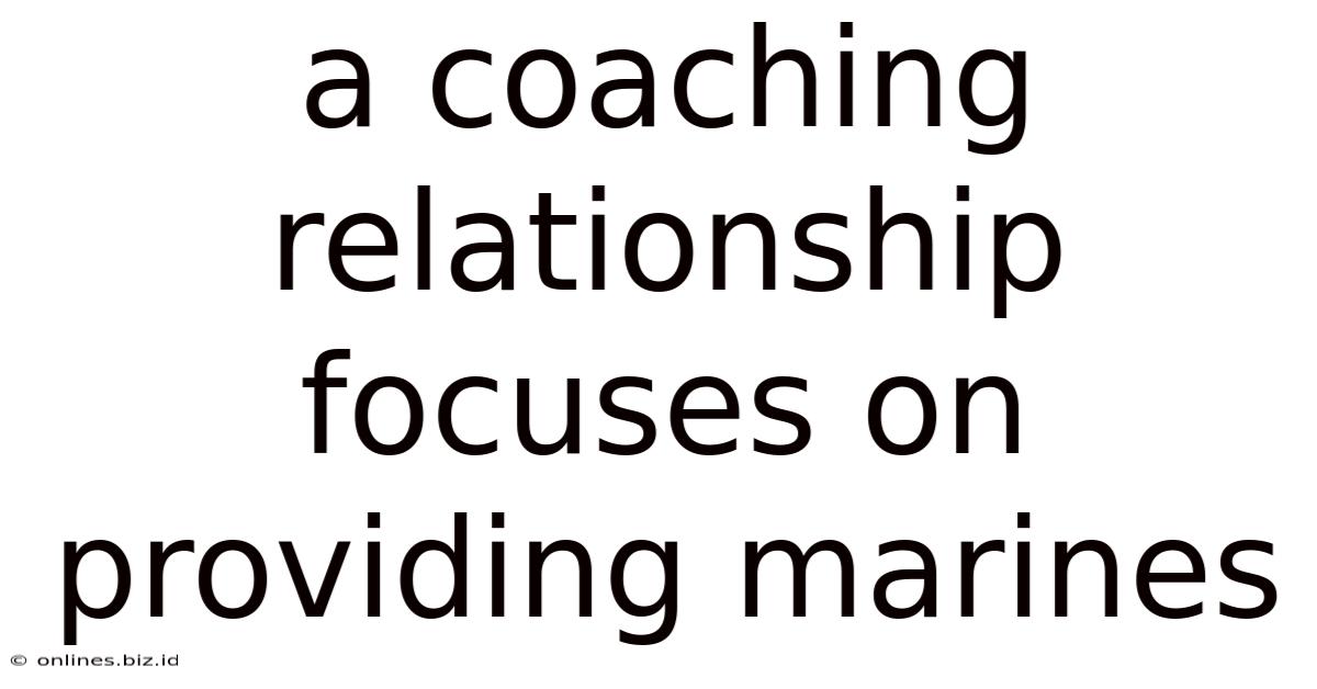 A Coaching Relationship Focuses On Providing Marines