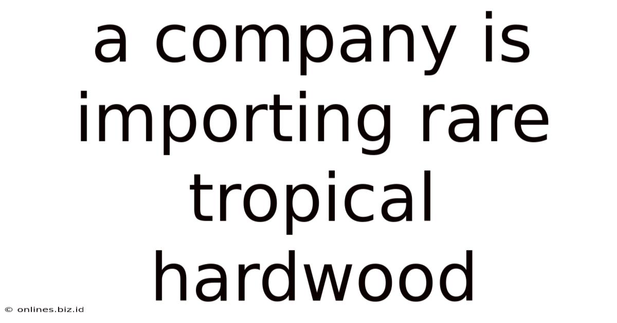 A Company Is Importing Rare Tropical Hardwood