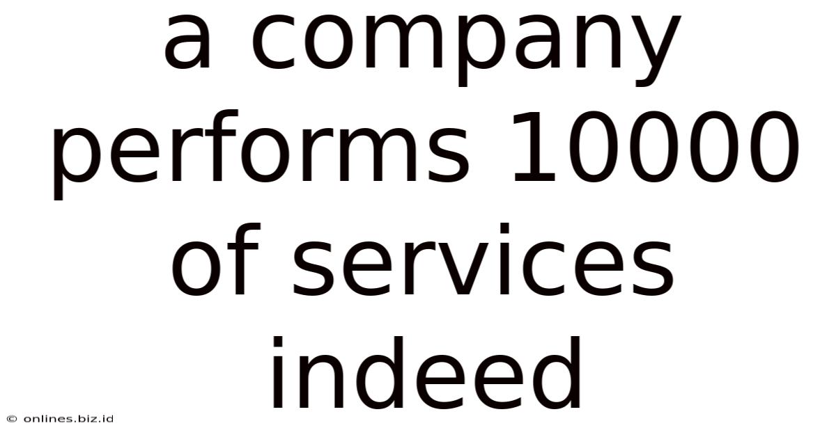 A Company Performs 10000 Of Services Indeed