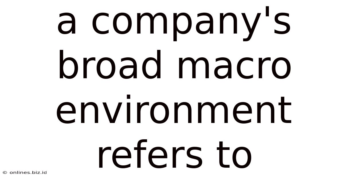 A Company's Broad Macro Environment Refers To