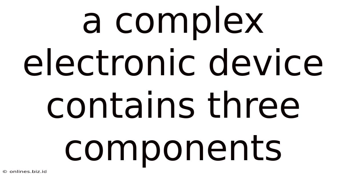 A Complex Electronic Device Contains Three Components