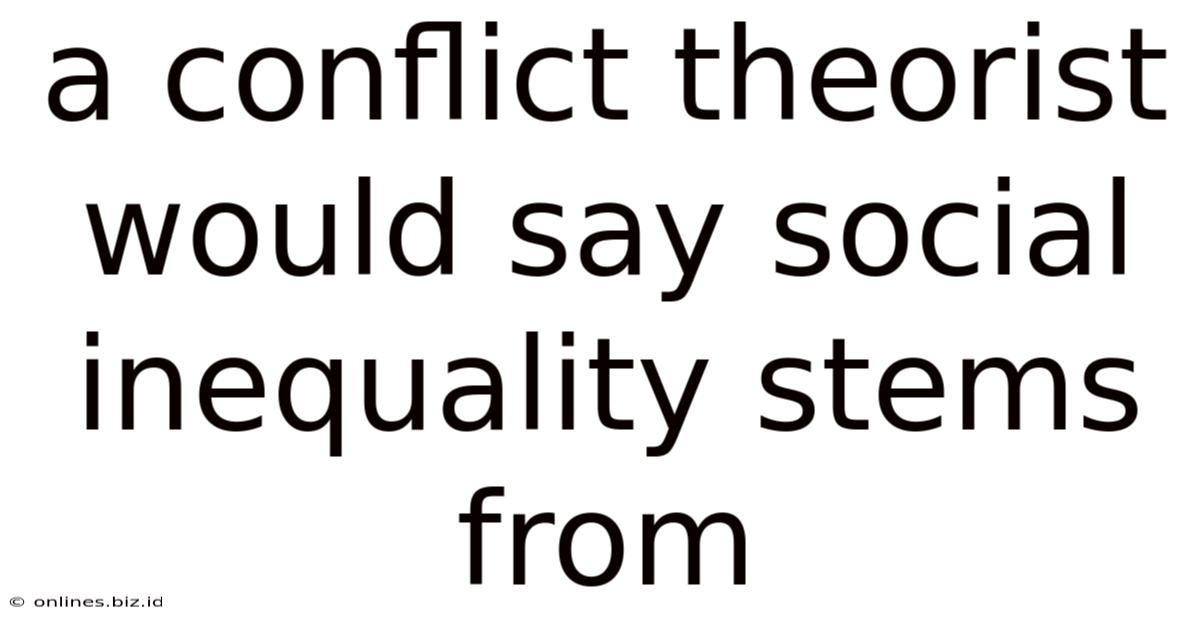 A Conflict Theorist Would Say Social Inequality Stems From