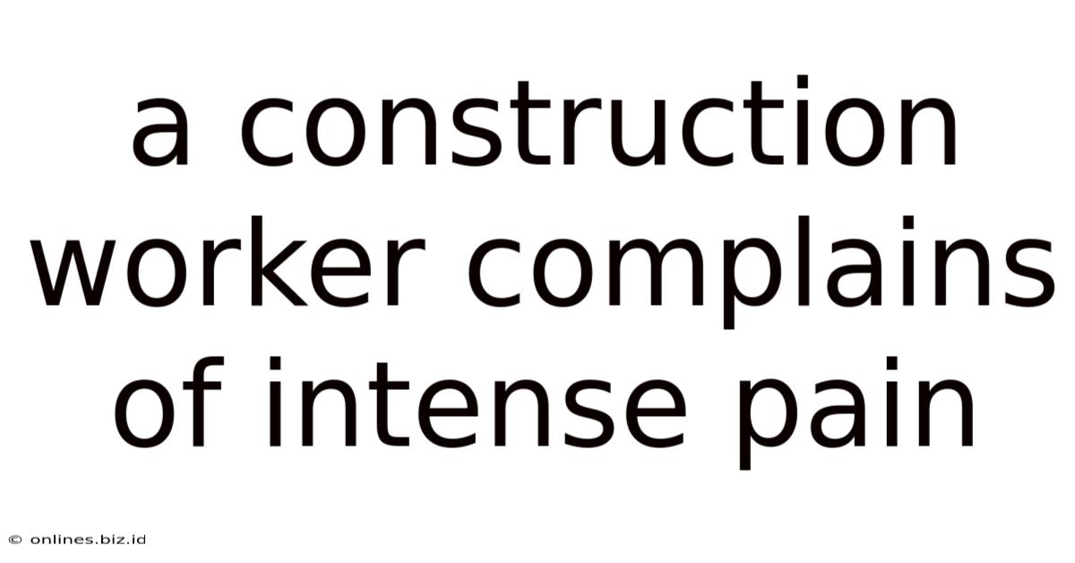 A Construction Worker Complains Of Intense Pain