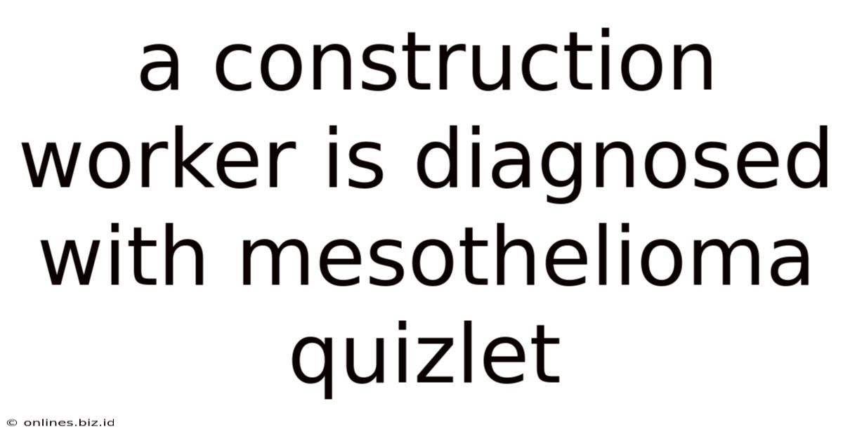 A Construction Worker Is Diagnosed With Mesothelioma Quizlet