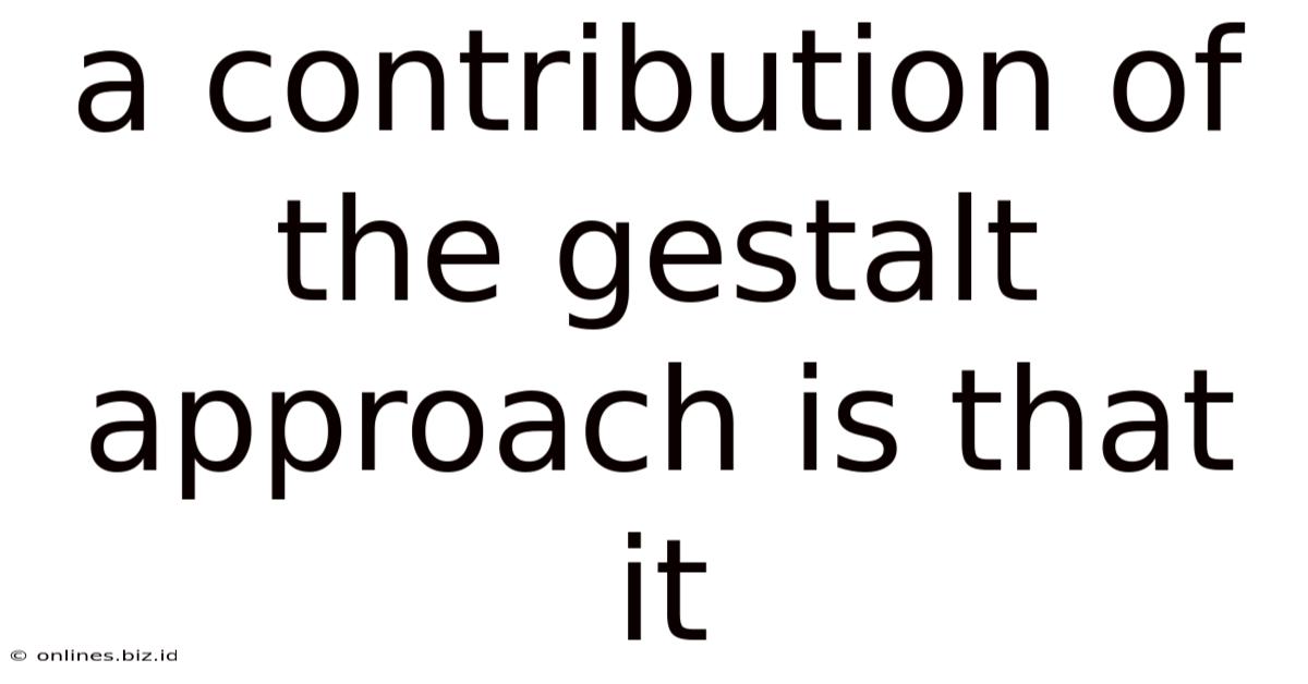 A Contribution Of The Gestalt Approach Is That It