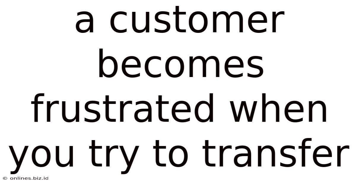 A Customer Becomes Frustrated When You Try To Transfer