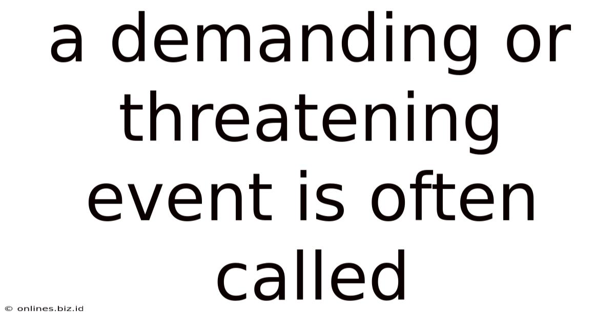 A Demanding Or Threatening Event Is Often Called
