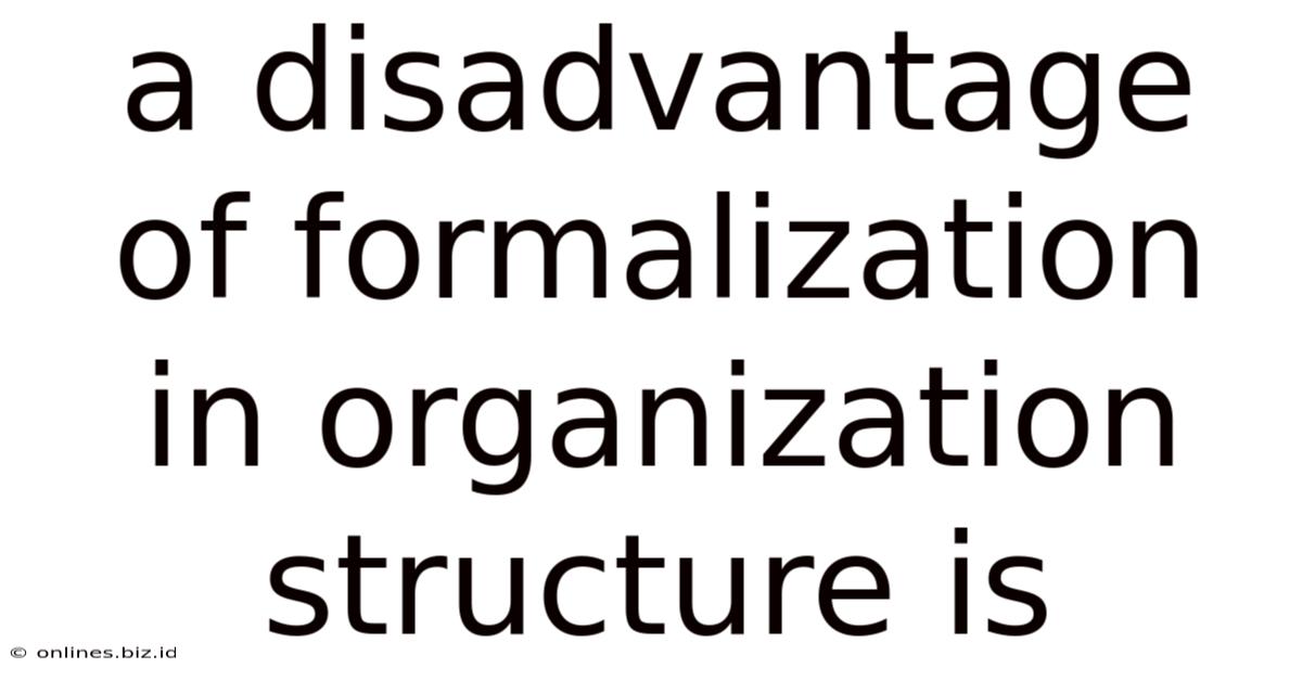 A Disadvantage Of Formalization In Organization Structure Is