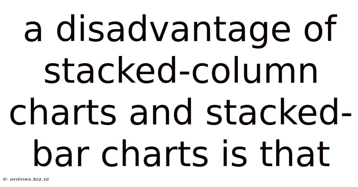 A Disadvantage Of Stacked-column Charts And Stacked-bar Charts Is That