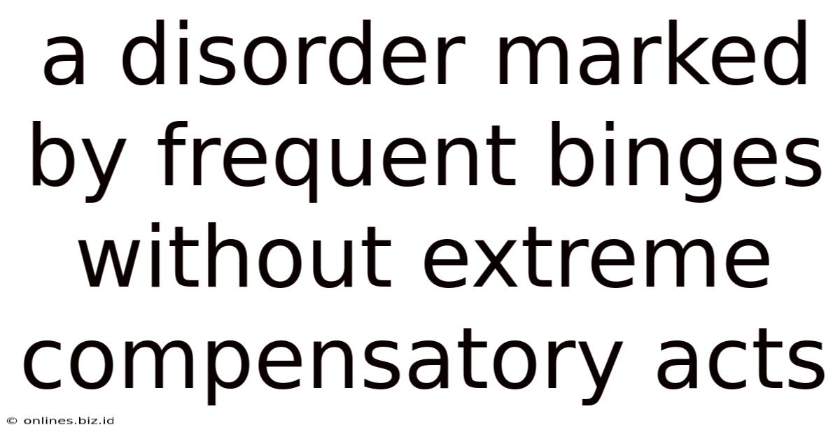 A Disorder Marked By Frequent Binges Without Extreme Compensatory Acts