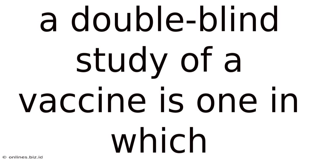 A Double-blind Study Of A Vaccine Is One In Which