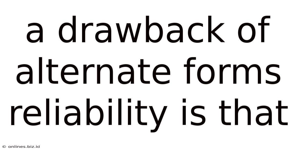 A Drawback Of Alternate Forms Reliability Is That