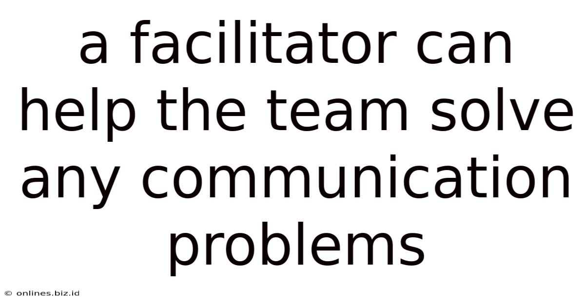 A Facilitator Can Help The Team Solve Any Communication Problems