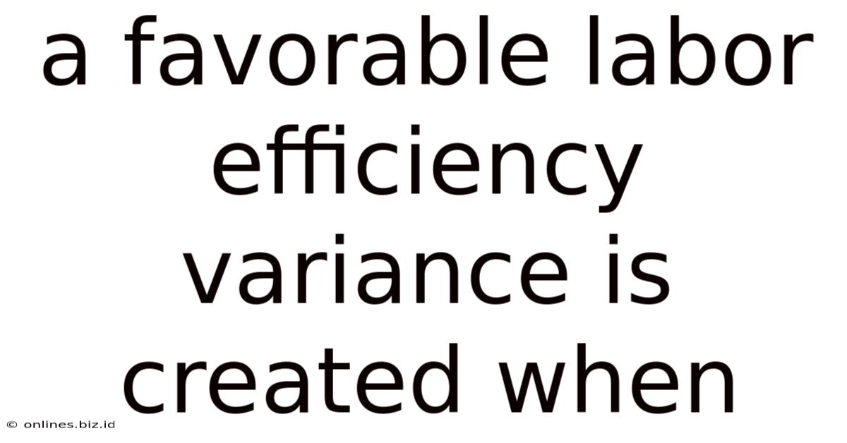 A Favorable Labor Efficiency Variance Is Created When