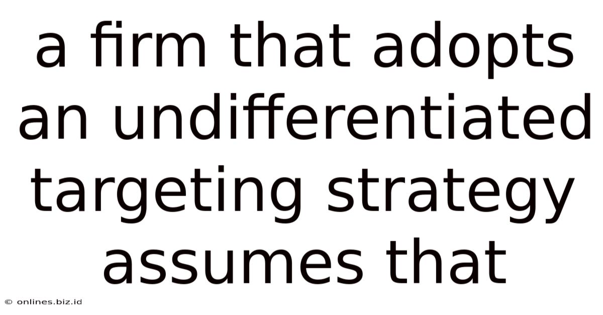 A Firm That Adopts An Undifferentiated Targeting Strategy Assumes That