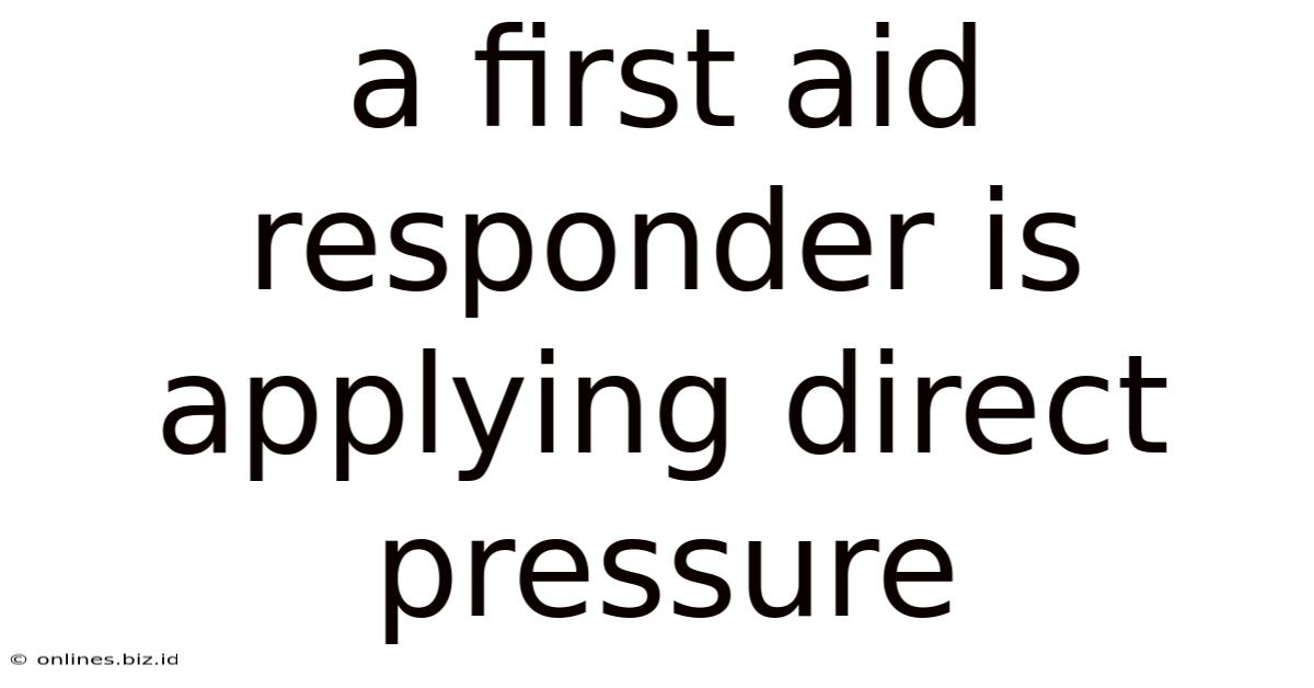 A First Aid Responder Is Applying Direct Pressure