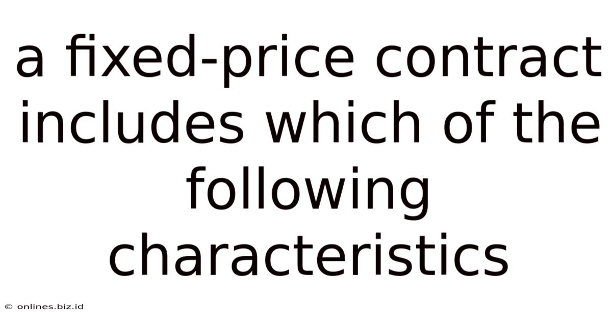 A Fixed-price Contract Includes Which Of The Following Characteristics