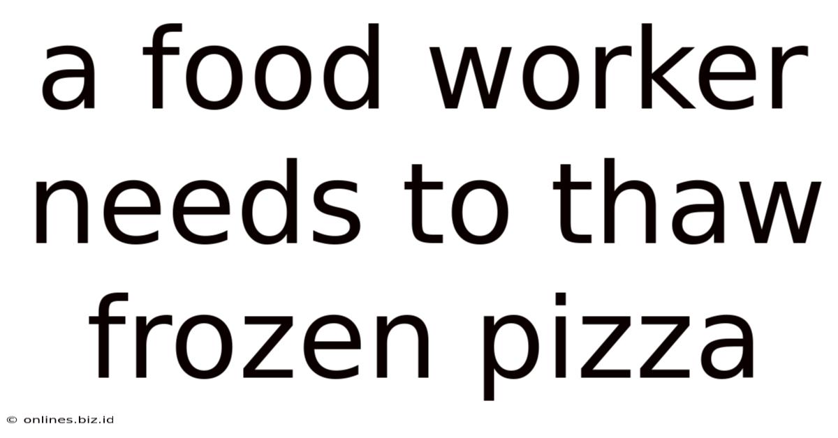 A Food Worker Needs To Thaw Frozen Pizza