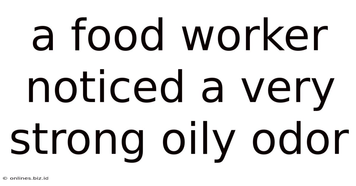 A Food Worker Noticed A Very Strong Oily Odor