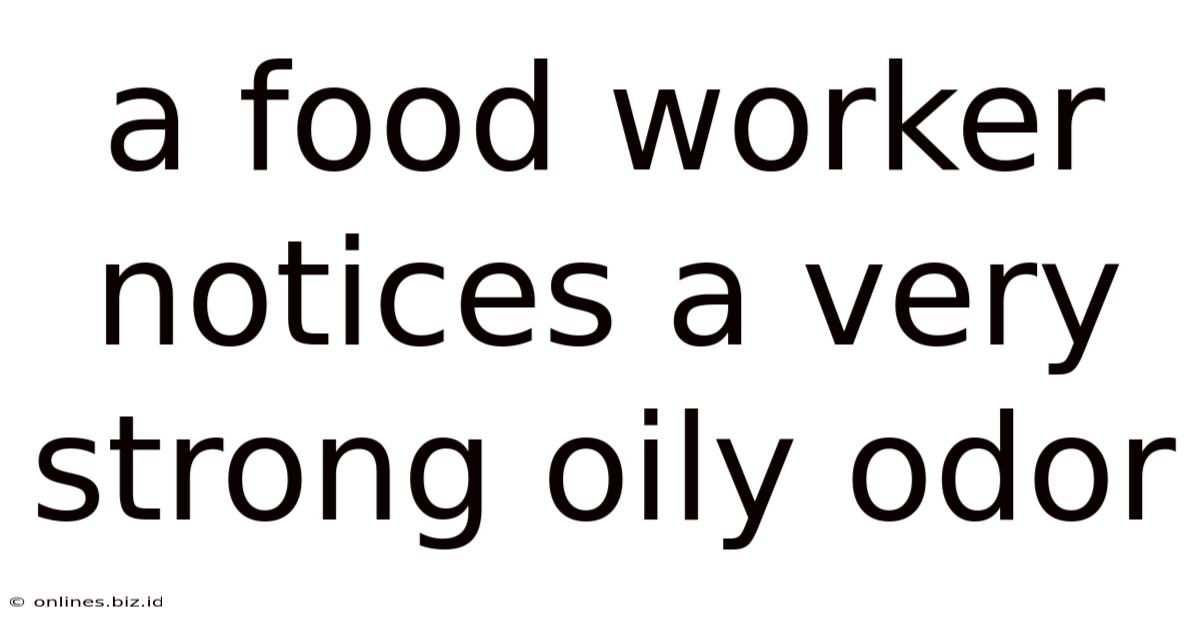 A Food Worker Notices A Very Strong Oily Odor
