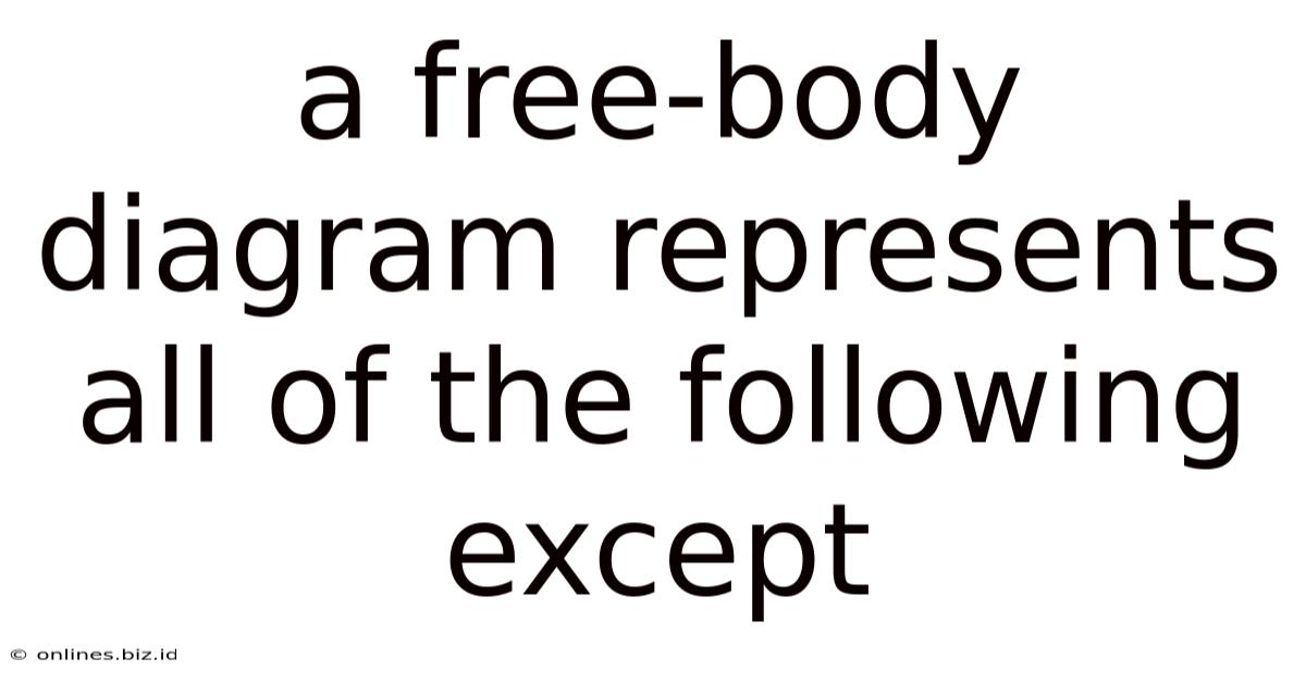 A Free-body Diagram Represents All Of The Following Except