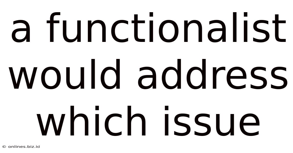 A Functionalist Would Address Which Issue