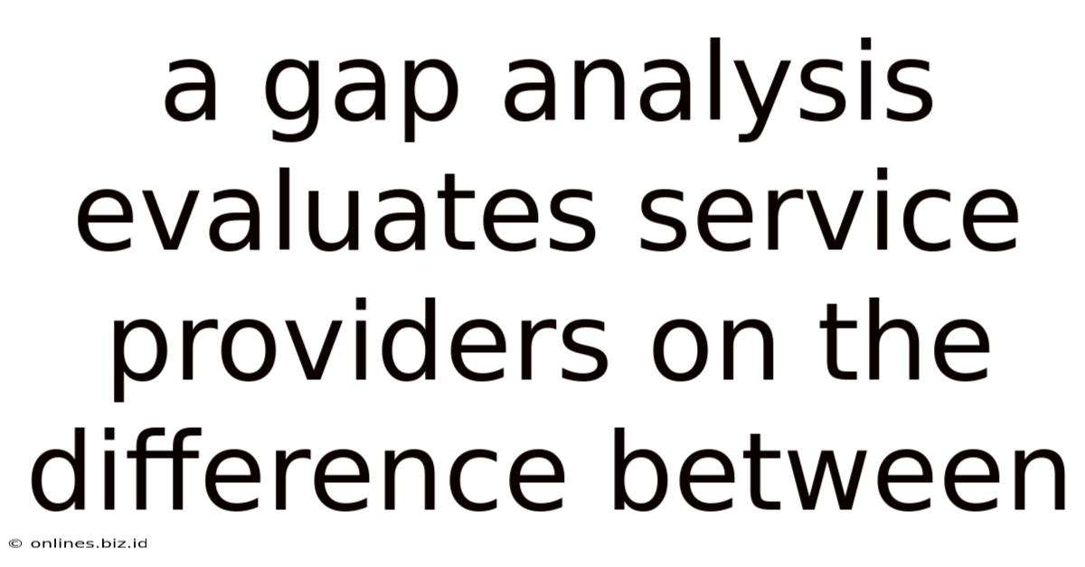 A Gap Analysis Evaluates Service Providers On The Difference Between
