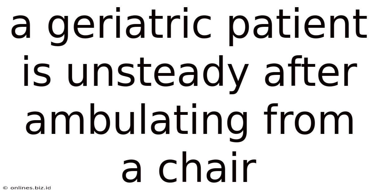 A Geriatric Patient Is Unsteady After Ambulating From A Chair