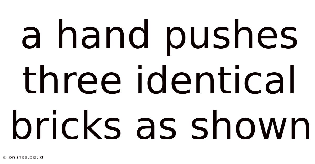 A Hand Pushes Three Identical Bricks As Shown