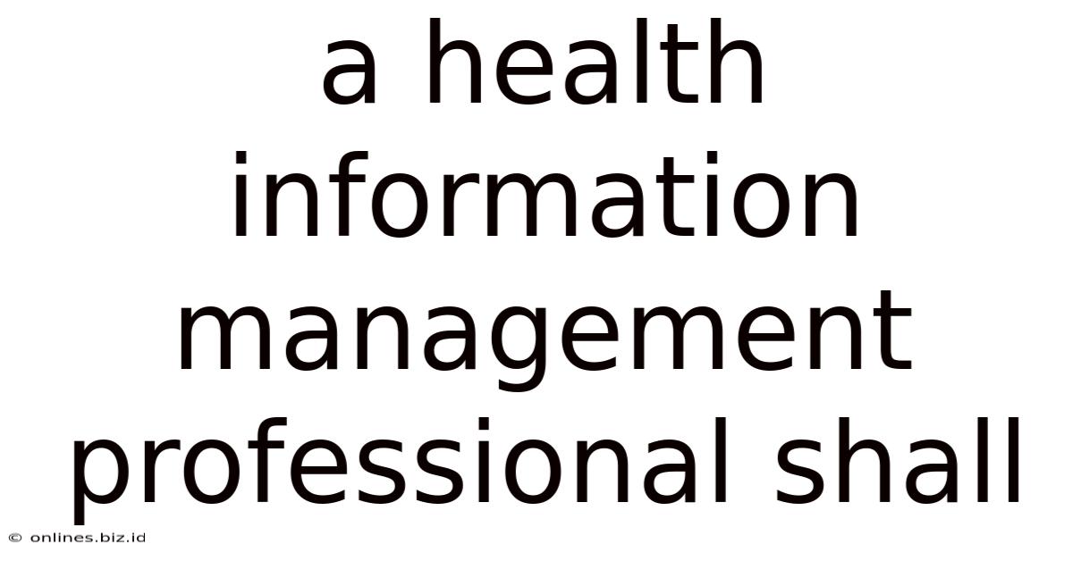 A Health Information Management Professional Shall