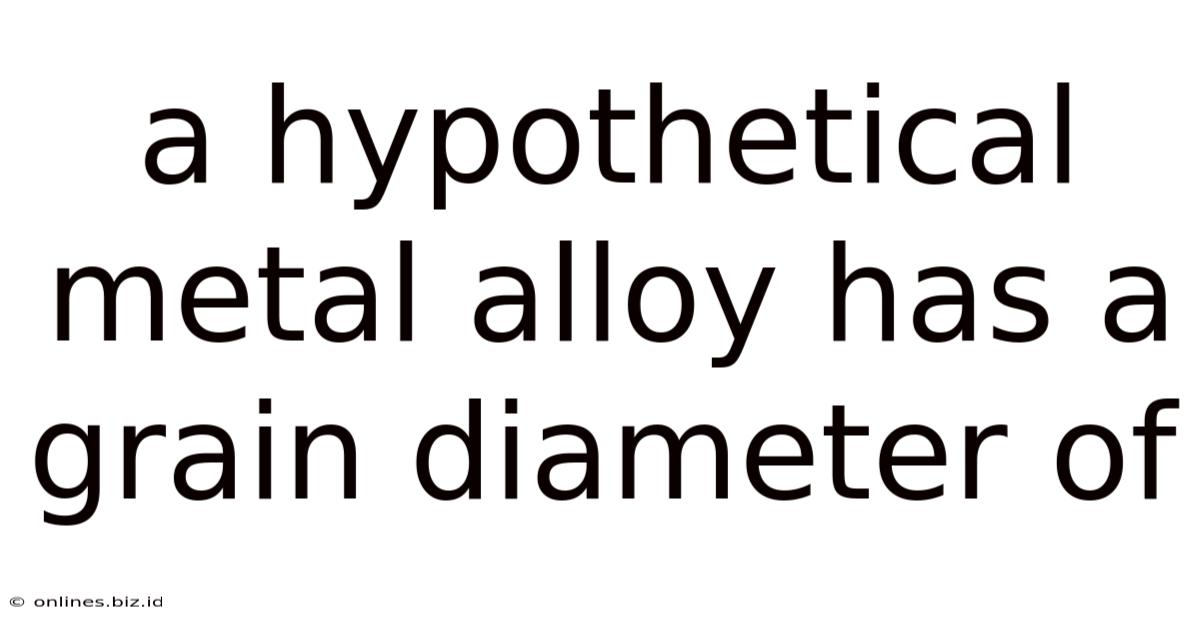 A Hypothetical Metal Alloy Has A Grain Diameter Of