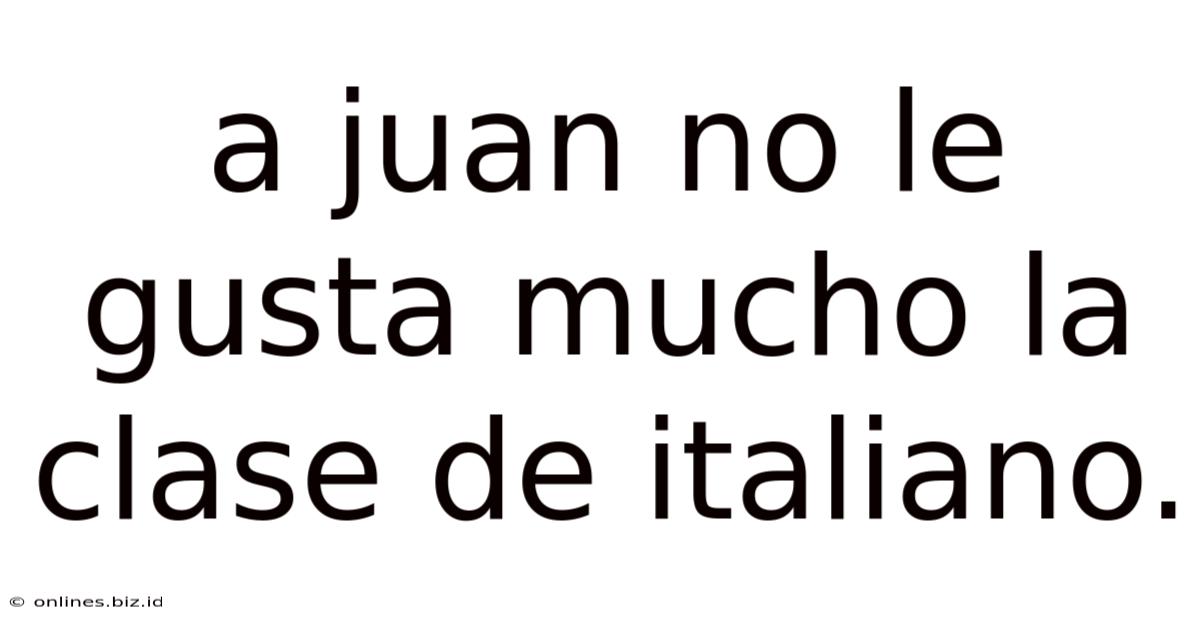 A Juan No Le Gusta Mucho La Clase De Italiano.